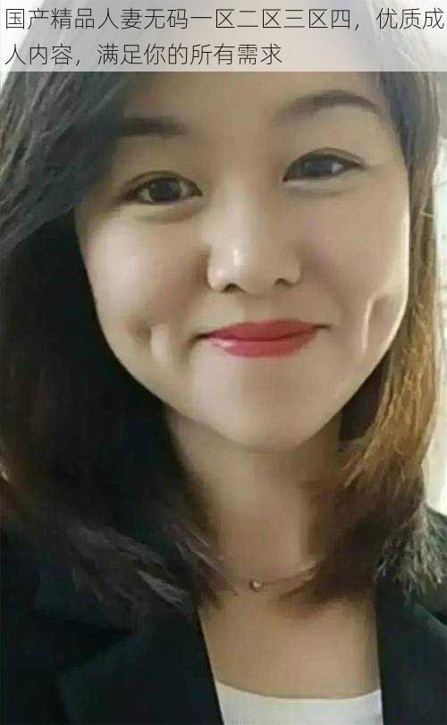 国产精品人妻无码一区二区三区四,优质成人内容,满足你的所有需求