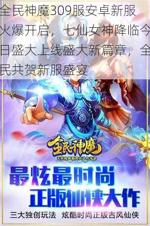 全民神魔309服安卓新服火爆开启,七仙女神降临今日盛大上线盛大新篇章,全民共贺新服盛宴