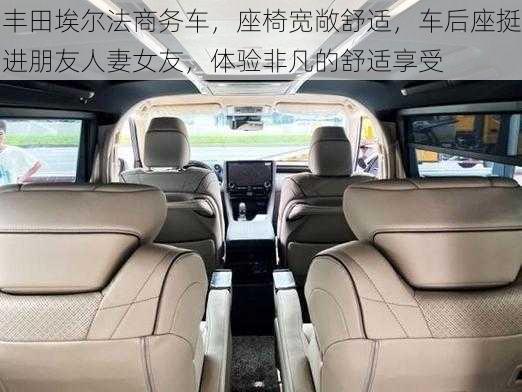 丰田埃尔法商务车,座椅宽敞舒适,车后座挺进朋友人妻女友,体验非凡的舒适享受