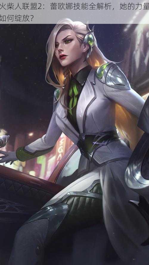 火柴人联盟2:蕾欧娜技能全解析,她的力量如何绽放?