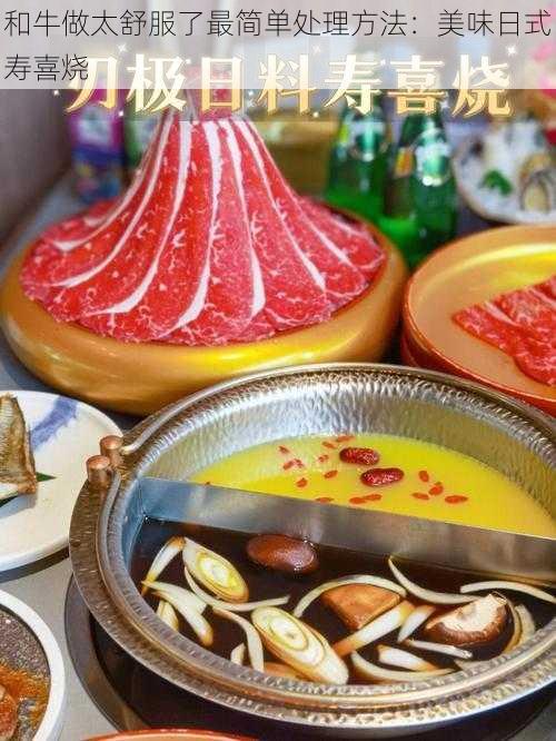 和牛做太舒服了最简单处理方法:美味日式寿喜烧