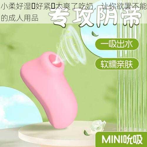 小柔好湿⋯好紧⋯太爽了吃奶,让你欲罢不能的成人用品