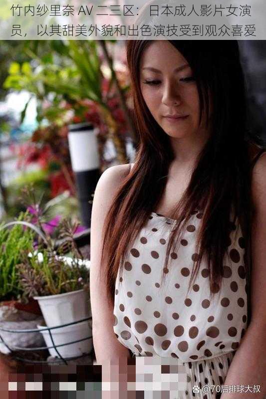 竹内纱里奈 AV 二三区:日本成人影片女演员,以其甜美外貌和出色演技受到观众喜爱