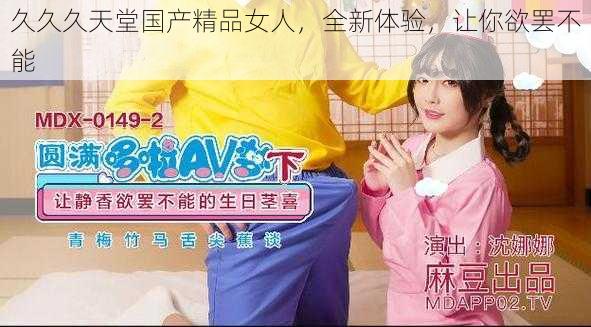 久久久天堂国产精品女人,全新体验,让你欲罢不能