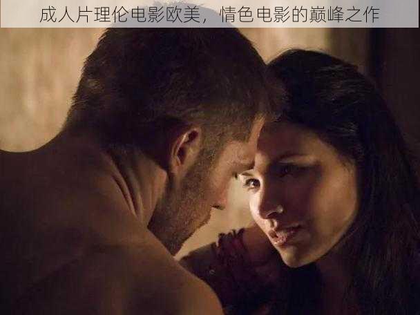 成人片理伦电影欧美,情色电影的巅峰之作