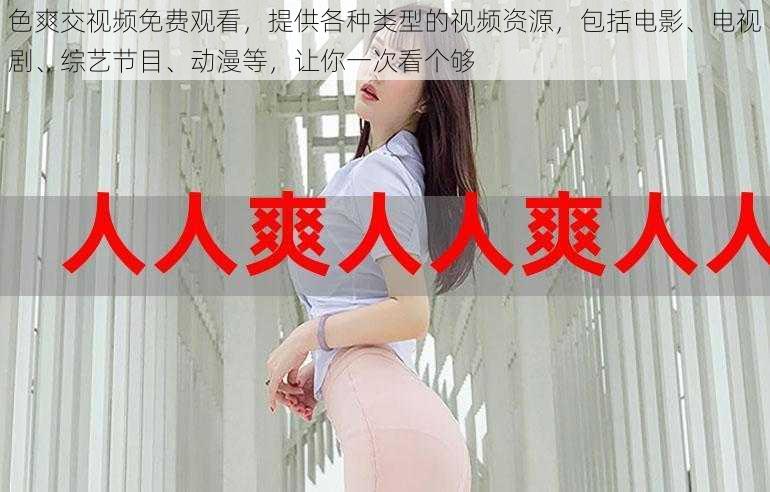 色爽交视频免费观看,提供各种类型的视频资源,包括电影、电视剧、综艺节目、动漫等,让你一次看个够