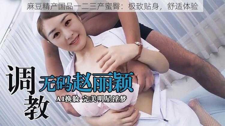 麻豆精产国品一二三产蜜臀:极致贴身,舒适体验