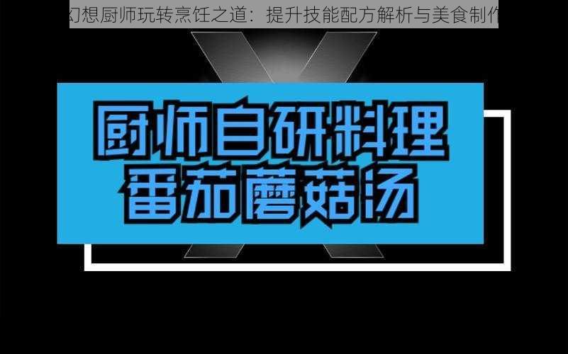 龙族幻想厨师玩转烹饪之道:提升技能配方解析与美食制作攻略