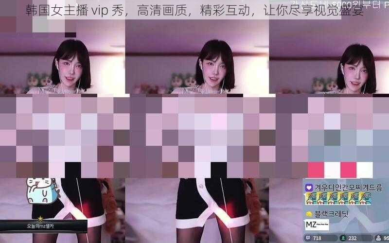 韩国女主播 vip 秀,高清画质,精彩互动,让你尽享视觉盛宴
