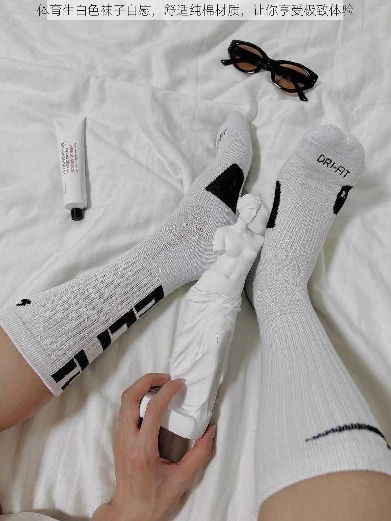 体育生白色袜子自慰,舒适纯棉材质,让你享受极致体验