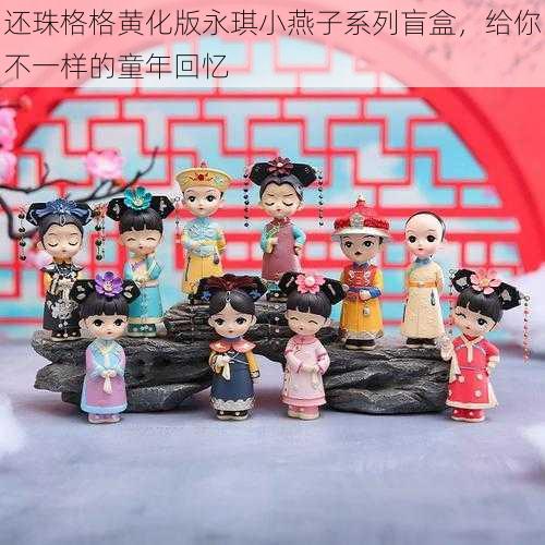 还珠格格黄化版永琪小燕子系列盲盒,给你不一样的童年回忆