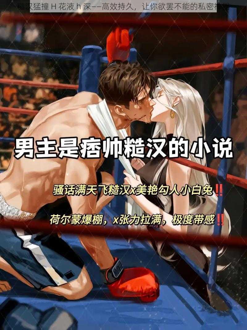 糙汉猛撞 H 花液 h 深——高效持久,让你欲罢不能的私密神器