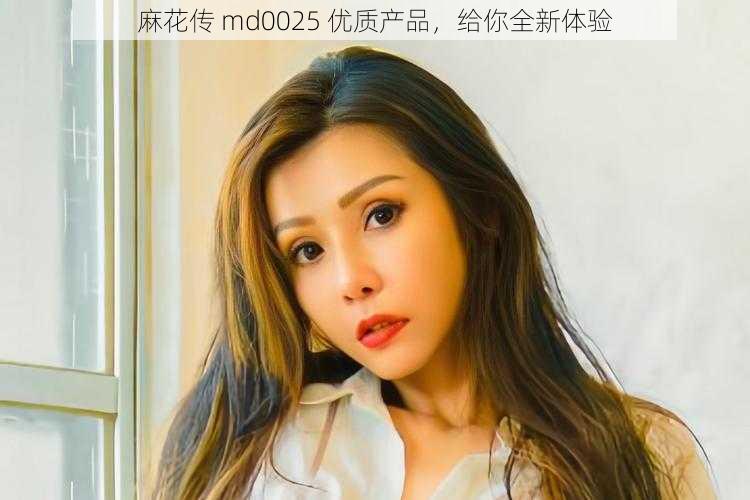 麻花传 md0025 优质产品,给你全新体验