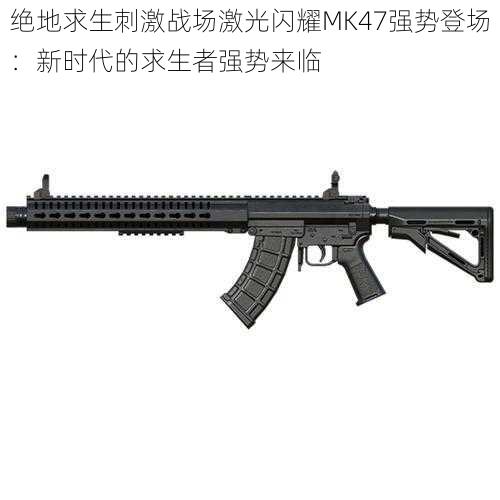 绝地求生刺激战场激光闪耀MK47强势登场:新时代的求生者强势来临