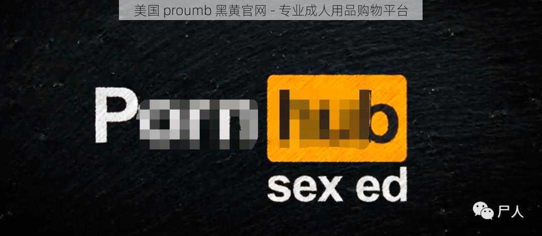 美国 proumb 黑黄官网 - 专业成人用品购物平台