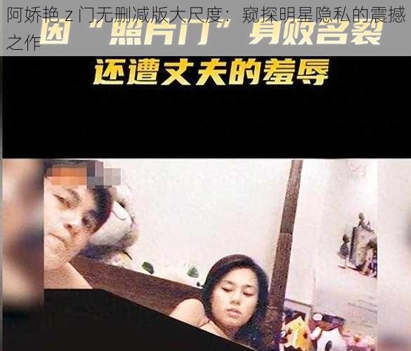 阿娇艳 z 门无删减版大尺度:窥探明星隐私的震撼之作