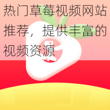 热门草莓视频网站推荐,提供丰富的视频资源