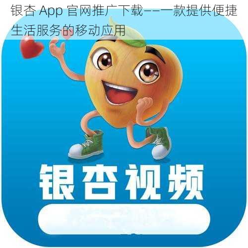 银杏 App 官网推广下载——一款提供便捷生活服务的移动应用