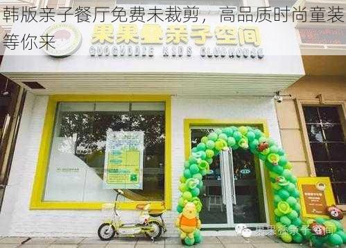 韩版亲子餐厅免费未裁剪,高品质时尚童装等你来