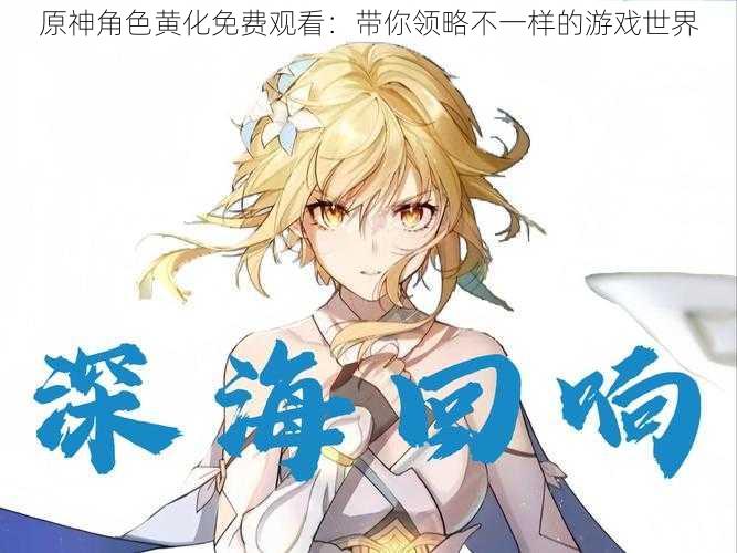 原神角色黄化免费观看:带你领略不一样的游戏世界