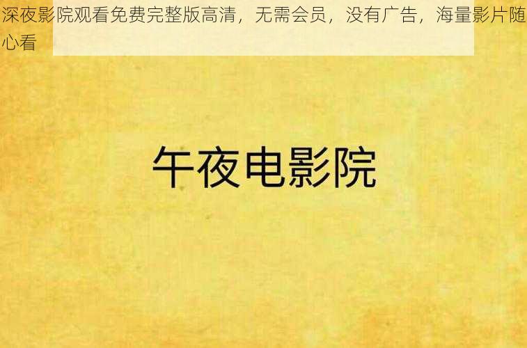 深夜影院观看免费完整版高清,无需会员,没有广告,海量影片随心看