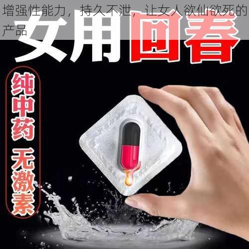 增强性能力,持久不泄,让女人欲仙欲死的产品