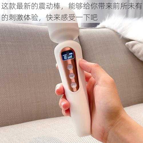 这款最新的震动棒,能够给你带来前所未有的刺激体验,快来感受一下吧