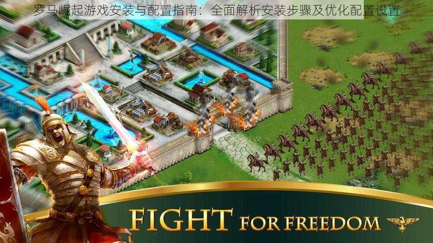 罗马崛起游戏安装与配置指南:全面解析安装步骤及优化配置设置