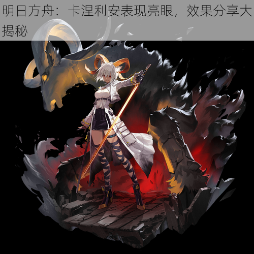 明日方舟:卡涅利安表现亮眼,效果分享大揭秘