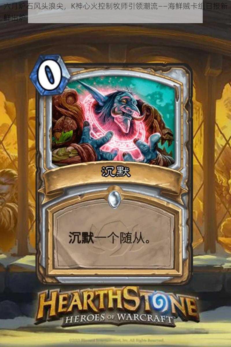 六月炉石风头浪尖,K神心火控制牧师引领潮流——海鲜贼卡组日报新鲜出炉