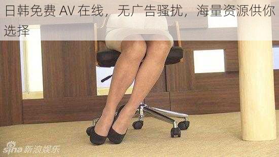 日韩免费 AV 在线,无广告骚扰,海量资源供你选择