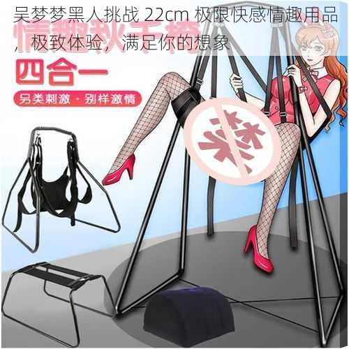吴梦梦黑人挑战 22cm 极限快感情趣用品,极致体验,满足你的想象