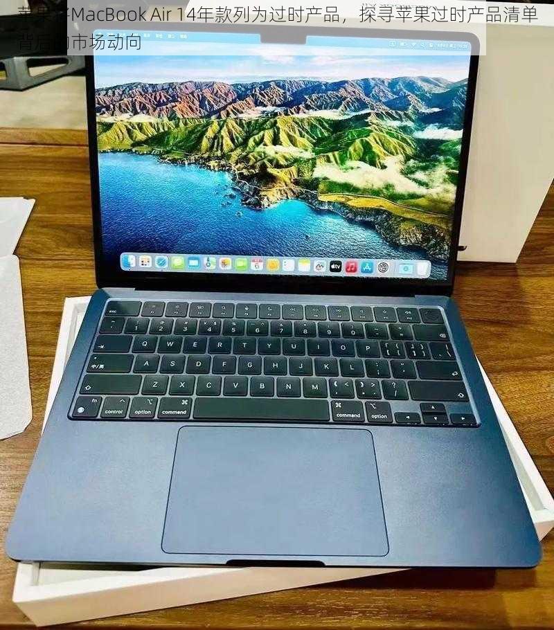 苹果将MacBook Air 14年款列为过时产品,探寻苹果过时产品清单背后的市场动向