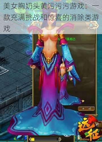 美女胸奶头黄污污污游戏:一款充满挑战和惊喜的消除类游戏