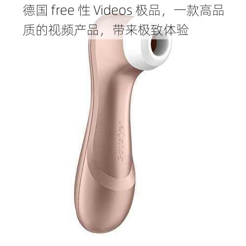 德国 free 性 Videos 极品,一款高品质的视频产品,带来极致体验