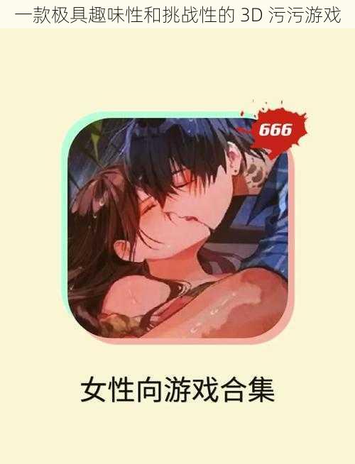 一款极具趣味性和挑战性的 3D 污污游戏