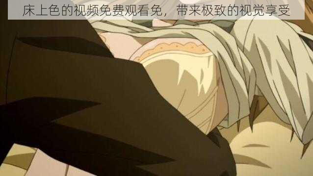 床上色的视频免费观看免,带来极致的视觉享受