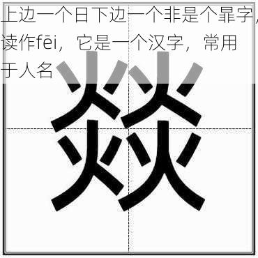 上边一个日下边一个非是个暃字,读作fēi,它是一个汉字,常用于人名