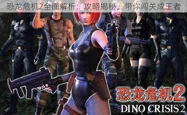 恐龙危机2全面解析:攻略揭秘,带你闯关成王者
