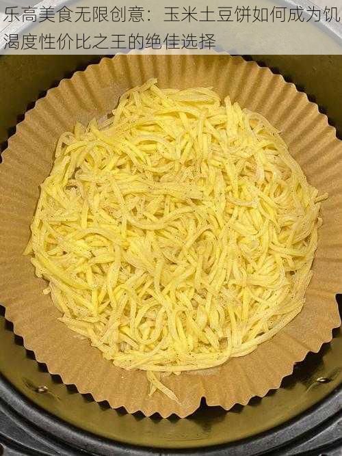 乐高美食无限创意:玉米土豆饼如何成为饥渴度性价比之王的绝佳选择
