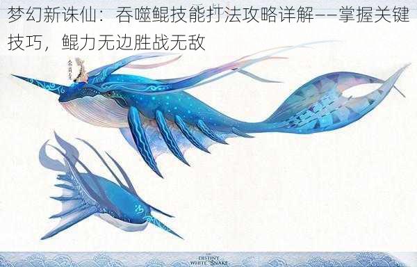 梦幻新诛仙:吞噬鲲技能打法攻略详解——掌握关键技巧,鲲力无边胜战无敌