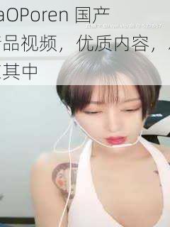 CaOPoren 国产精品视频,优质内容,尽在其中
