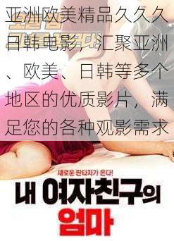 亚洲欧美精品久久久日韩电影,汇聚亚洲、欧美、日韩等多个地区的优质影片,满足您的各种观影需求