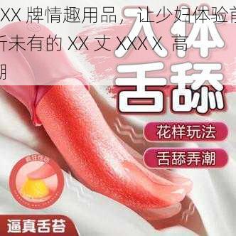 XXX 牌情趣用品,让少妇体验前所未有的 XX 丈 XXXⅩ 高潮