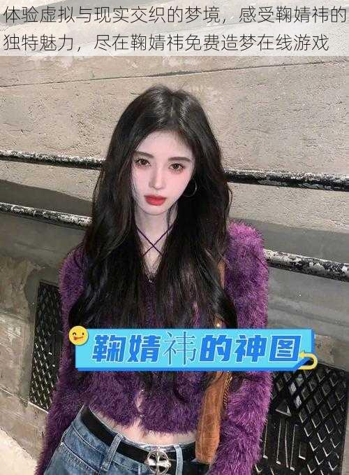 体验虚拟与现实交织的梦境,感受鞠婧祎的独特魅力,尽在鞠婧祎免费造梦在线游戏