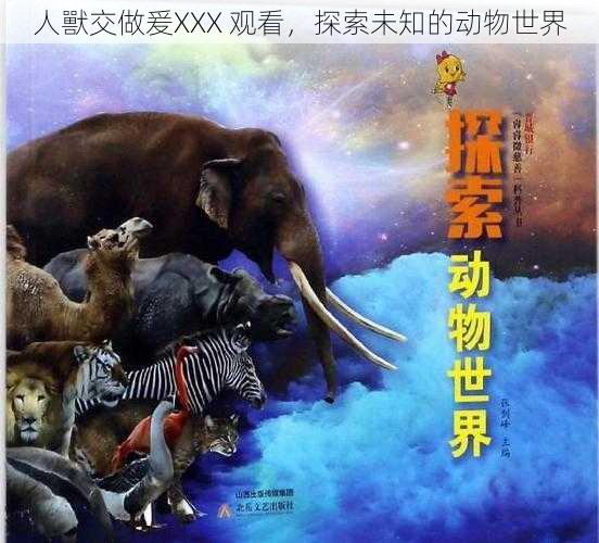 人獸交做爰XXX 观看,探索未知的动物世界