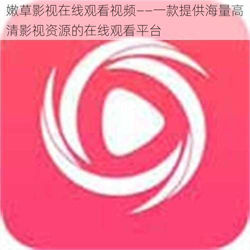 嫩草影视在线观看视频——一款提供海量高清影视资源的在线观看平台
