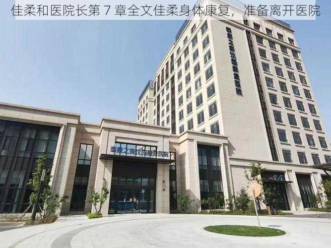 佳柔和医院长第 7 章全文佳柔身体康复,准备离开医院