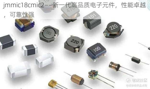 jmmic18cmic2——新一代高品质电子元件,性能卓越,可靠性强
