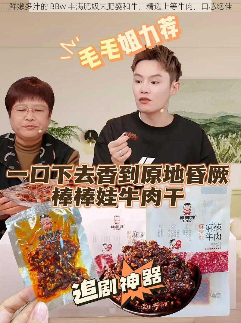 鲜嫩多汁的 BBw 丰满肥㚫大肥婆和牛,精选上等牛肉,口感绝佳
